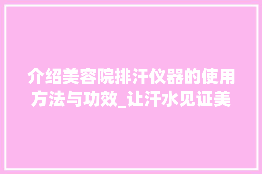 介绍美容院排汗仪器的使用方法与功效_让汗水见证美丽蜕变 介绍美容院排汗仪器的使用方法与功效_让汗水见证美丽蜕变 家居时尚