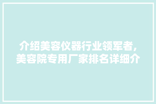 介绍美容仪器行业领军者,美容院专用厂家排名详细介绍 介绍美容仪器行业领军者,美容院专用厂家排名详细介绍 服饰装扮