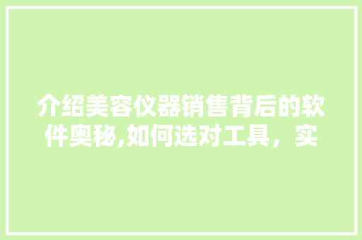 介绍美容仪器销售背后的软件奥秘,如何选对工具，实现业绩翻倍 介绍美容仪器销售背后的软件奥秘,如何选对工具，实现业绩翻倍 服饰装扮