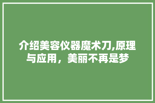 介绍美容仪器魔术刀,原理与应用，美丽不再是梦 介绍美容仪器魔术刀,原理与应用，美丽不再是梦 旅行地理