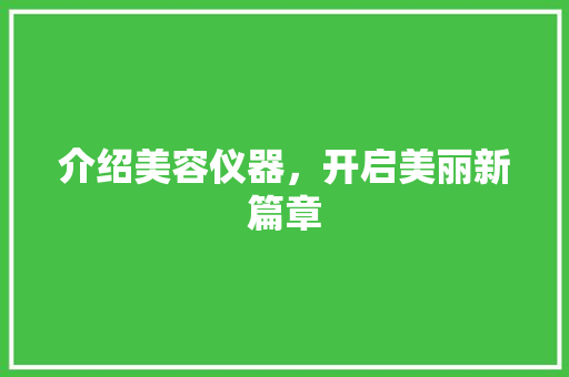 介绍美容仪器，开启美丽新篇章 介绍美容仪器，开启美丽新篇章 动手制作