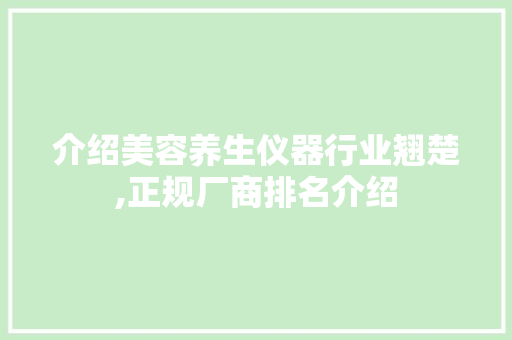介绍美容养生仪器行业翘楚,正规厂商排名介绍 介绍美容养生仪器行业翘楚,正规厂商排名介绍 日用科普