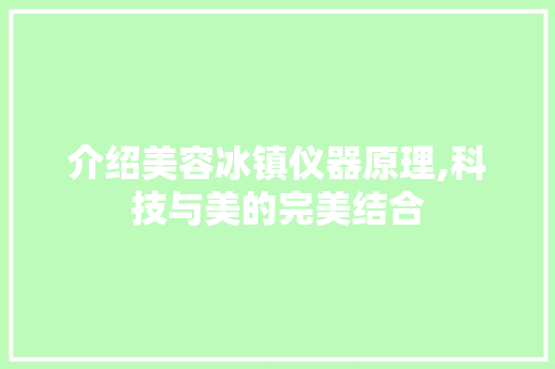 介绍美容冰镇仪器原理,科技与美的完美结合 介绍美容冰镇仪器原理,科技与美的完美结合 美容塑身