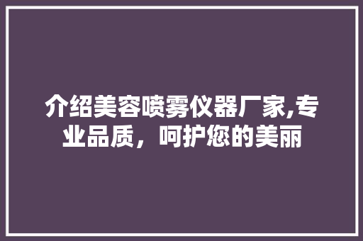 介绍美容喷雾仪器厂家,专业品质，呵护您的美丽 介绍美容喷雾仪器厂家,专业品质，呵护您的美丽 动手制作