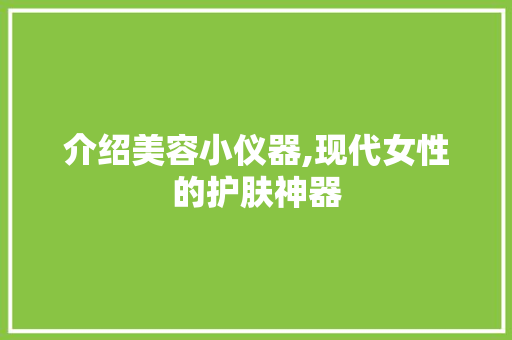 介绍美容小仪器,现代女性的护肤神器 介绍美容小仪器,现代女性的护肤神器 家居时尚