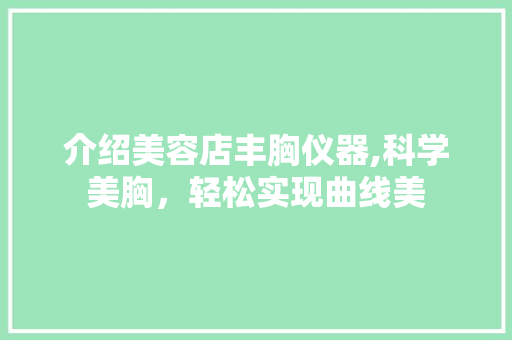 介绍美容店丰胸仪器,科学美胸，轻松实现曲线美 介绍美容店丰胸仪器,科学美胸，轻松实现曲线美 动手制作
