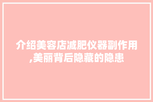 介绍美容店减肥仪器副作用,美丽背后隐藏的隐患 介绍美容店减肥仪器副作用,美丽背后隐藏的隐患 饮食拾萃
