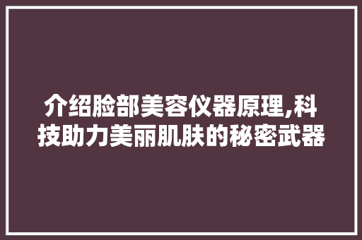 介绍脸部美容仪器原理,科技助力美丽肌肤的秘密武器 介绍脸部美容仪器原理,科技助力美丽肌肤的秘密武器 动手制作
