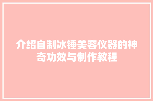 介绍自制冰锤美容仪器的神奇功效与制作教程 介绍自制冰锤美容仪器的神奇功效与制作教程 动手制作