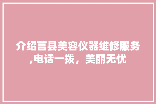 介绍莒县美容仪器维修服务,电话一拨，美丽无忧 旅行地理