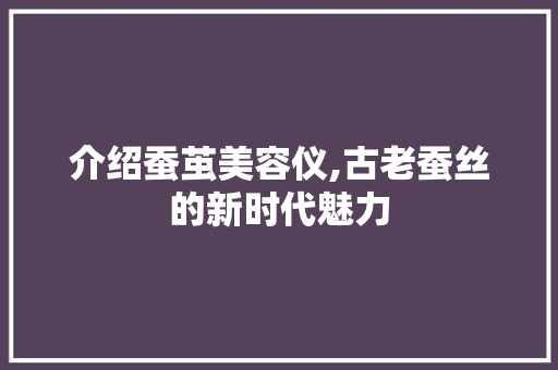 介绍蚕茧美容仪,古老蚕丝的新时代魅力 介绍蚕茧美容仪,古老蚕丝的新时代魅力 动手制作