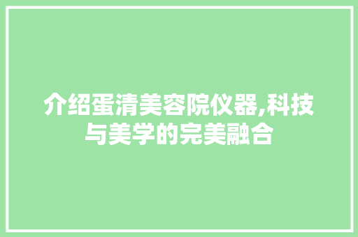 介绍蛋清美容院仪器,科技与美学的完美融合 介绍蛋清美容院仪器,科技与美学的完美融合 服饰装扮