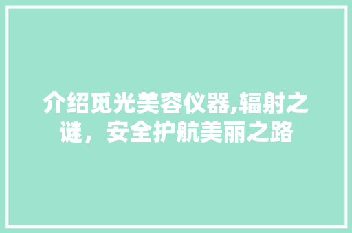 介绍觅光美容仪器,辐射之谜，安全护航美丽之路 服饰装扮