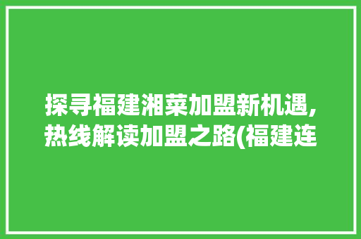 探寻福建湘菜加盟新机遇,热线解读加盟之路(福建连锁湘菜加盟热线多少) 探寻福建湘菜加盟新机遇,热线解读加盟之路(福建连锁湘菜加盟热线多少) 饮食拾萃