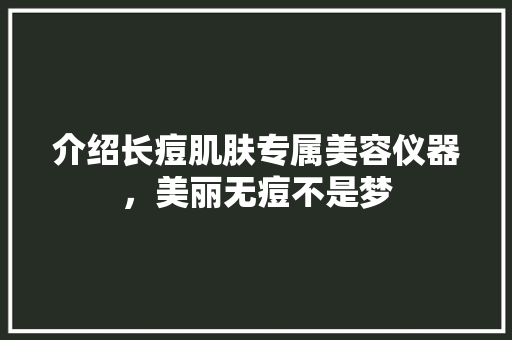 介绍长痘肌肤专属美容仪器，美丽无痘不是梦 介绍长痘肌肤专属美容仪器，美丽无痘不是梦 服饰装扮