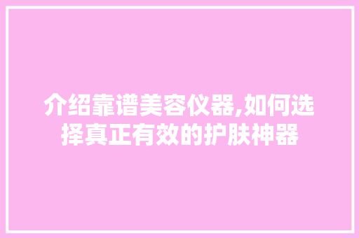 介绍靠谱美容仪器,如何选择真正有效的护肤神器 介绍靠谱美容仪器,如何选择真正有效的护肤神器 服饰装扮