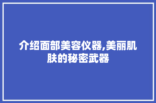介绍面部美容仪器,美丽肌肤的秘密武器 介绍面部美容仪器,美丽肌肤的秘密武器 旅行地理