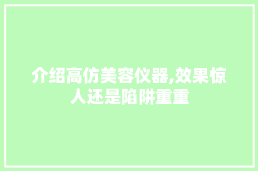 介绍高仿美容仪器,效果惊人还是陷阱重重 介绍高仿美容仪器,效果惊人还是陷阱重重 服饰装扮