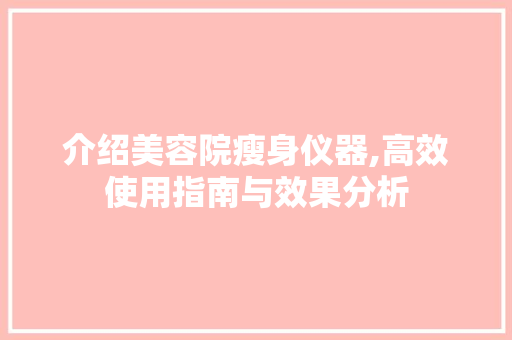 介绍美容院瘦身仪器,高效使用指南与效果分析 介绍美容院瘦身仪器,高效使用指南与效果分析 旅行地理