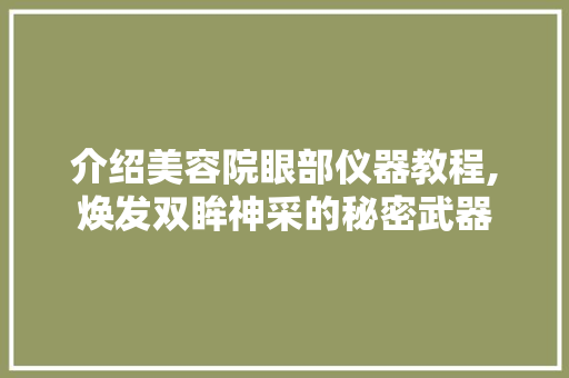 介绍美容院眼部仪器教程,焕发双眸神采的秘密武器 介绍美容院眼部仪器教程,焕发双眸神采的秘密武器 日用科普