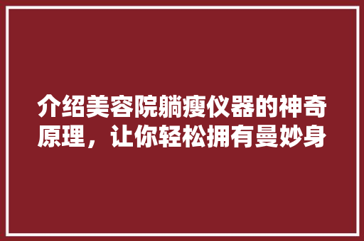 介绍美容院躺瘦仪器的神奇原理，让你轻松拥有曼妙身材！ 介绍美容院躺瘦仪器的神奇原理，让你轻松拥有曼妙身材！ 日用科普