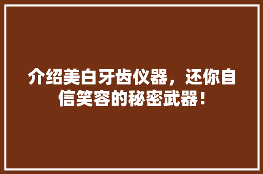 介绍美白牙齿仪器，还你自信笑容的秘密武器！ 介绍美白牙齿仪器，还你自信笑容的秘密武器！ 动手制作