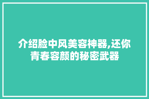介绍脸中风美容神器,还你青春容颜的秘密武器 介绍脸中风美容神器,还你青春容颜的秘密武器 旅行地理