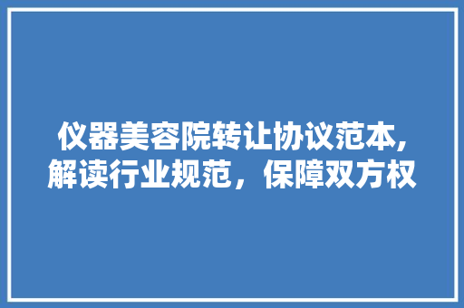 仪器美容院转让协议范本,解读行业规范，保障双方权益 仪器美容院转让协议范本,解读行业规范，保障双方权益 家居时尚