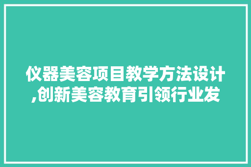 仪器美容项目教学方法设计,创新美容教育引领行业发展 仪器美容项目教学方法设计,创新美容教育引领行业发展 家居时尚
