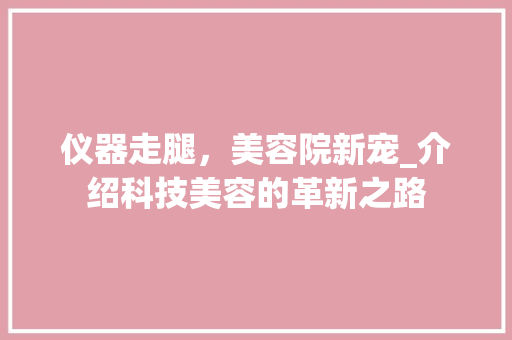 仪器走腿，美容院新宠_介绍科技美容的革新之路 仪器走腿，美容院新宠_介绍科技美容的革新之路 服饰装扮