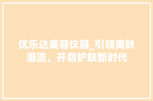 优乐达美容仪器_引领美肤潮流，开启护肤新时代 优乐达美容仪器_引领美肤潮流，开启护肤新时代 家居时尚