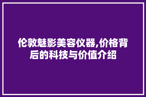 伦敦魅影美容仪器,价格背后的科技与价值介绍 美容塑身