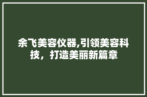 余飞美容仪器,引领美容科技，打造美丽新篇章 余飞美容仪器,引领美容科技，打造美丽新篇章 动手制作