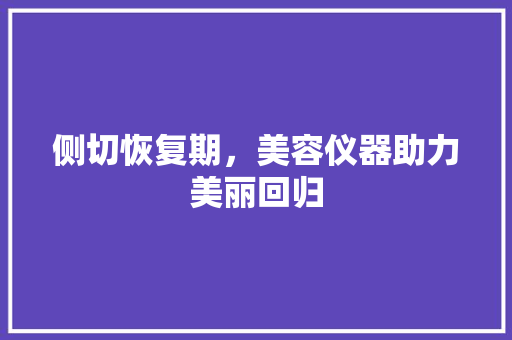 侧切恢复期，美容仪器助力美丽回归 侧切恢复期，美容仪器助力美丽回归 服饰装扮