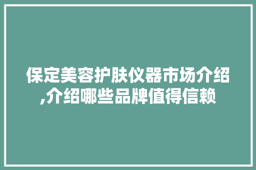 保定美容护肤仪器市场介绍,介绍哪些品牌值得信赖 保定美容护肤仪器市场介绍,介绍哪些品牌值得信赖 饮食拾萃