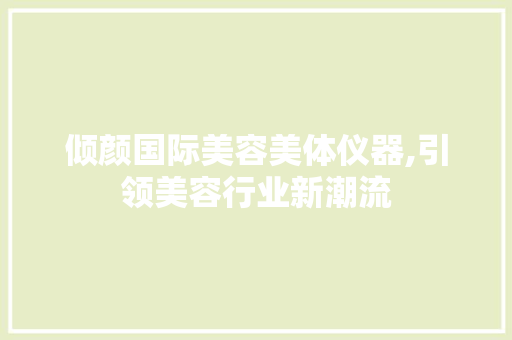 倾颜国际美容美体仪器,引领美容行业新潮流 倾颜国际美容美体仪器,引领美容行业新潮流 养生保健
