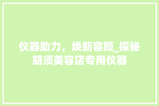仪器助力，焕新容颜_探秘胡须美容店专用仪器 仪器助力，焕新容颜_探秘胡须美容店专用仪器 养生保健