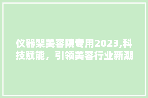 仪器架美容院专用2023,科技赋能，引领美容行业新潮流 仪器架美容院专用2023,科技赋能，引领美容行业新潮流 饮食拾萃