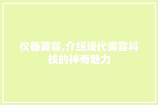 仪器美容,介绍现代美容科技的神奇魅力 仪器美容,介绍现代美容科技的神奇魅力 动手制作