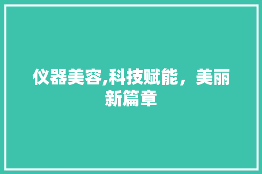 仪器美容,科技赋能，美丽新篇章 仪器美容,科技赋能，美丽新篇章 饮食拾萃