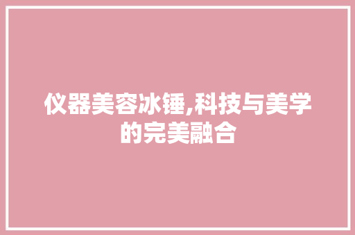 仪器美容冰锤,科技与美学的完美融合 仪器美容冰锤,科技与美学的完美融合 服饰装扮