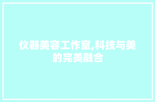 仪器美容工作室,科技与美的完美融合 仪器美容工作室,科技与美的完美融合 服饰装扮