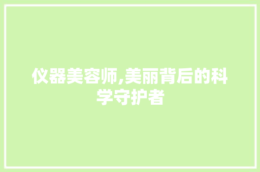 仪器美容师,美丽背后的科学守护者 仪器美容师,美丽背后的科学守护者 养生保健
