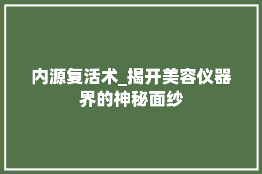 内源复活术_揭开美容仪器界的神秘面纱 内源复活术_揭开美容仪器界的神秘面纱 旅行地理