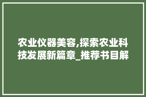 农业仪器美容,探索农业科技发展新篇章_推荐书目解读 农业仪器美容,探索农业科技发展新篇章_推荐书目解读 美容塑身