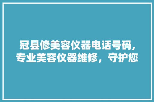 冠县修美容仪器电话号码,专业美容仪器维修，守护您的美丽事业 冠县修美容仪器电话号码,专业美容仪器维修，守护您的美丽事业 养生保健