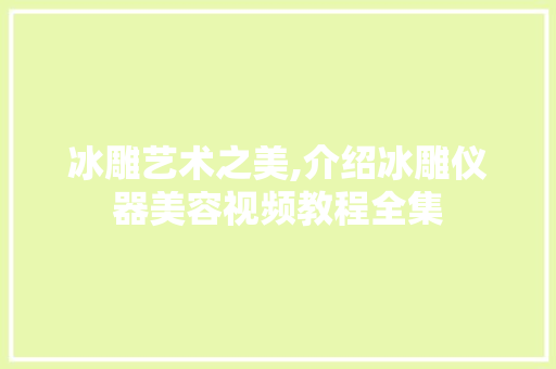 冰雕艺术之美,介绍冰雕仪器美容视频教程全集 冰雕艺术之美,介绍冰雕仪器美容视频教程全集 饮食拾萃