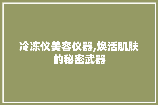 冷冻仪美容仪器,焕活肌肤的秘密武器 冷冻仪美容仪器,焕活肌肤的秘密武器 服饰装扮