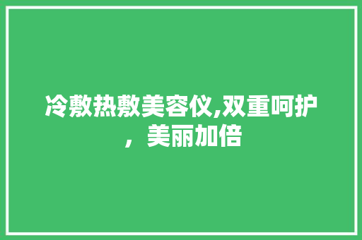 冷敷热敷美容仪,双重呵护，美丽加倍 冷敷热敷美容仪,双重呵护，美丽加倍 服饰装扮