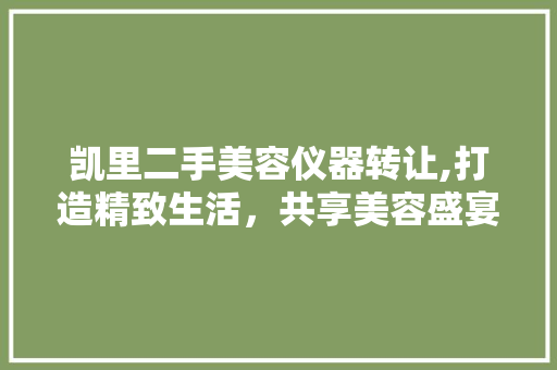 凯里二手美容仪器转让,打造精致生活，共享美容盛宴 凯里二手美容仪器转让,打造精致生活，共享美容盛宴 家居时尚